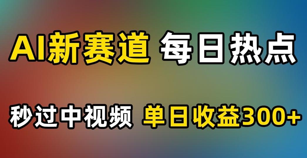 AI新赛道，每日热点，秒过中视频，单日收益300+【揭秘】-七七项目网