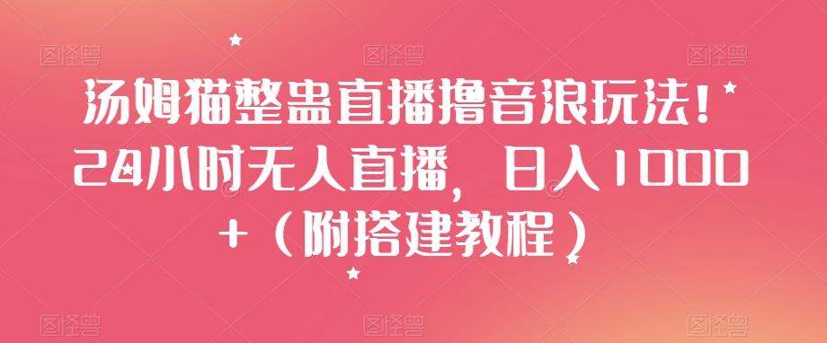 汤姆猫整蛊直播撸音浪玩法！24小时无人直播，日入1000+（附搭建教程）【揭秘】-七七项目网