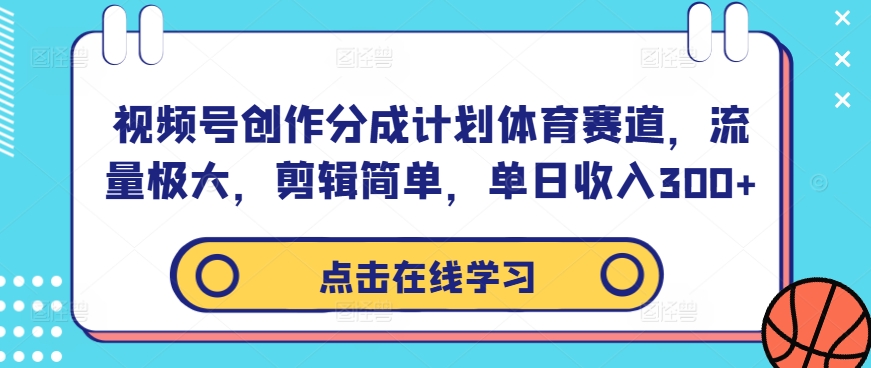 视频号创作分成计划体育赛道，流量极大，剪辑简单，单日收入300+-七七项目网