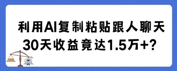利用AI复制粘贴跟人聊天30天收益竟达1.5万+【揭秘】-七七项目网