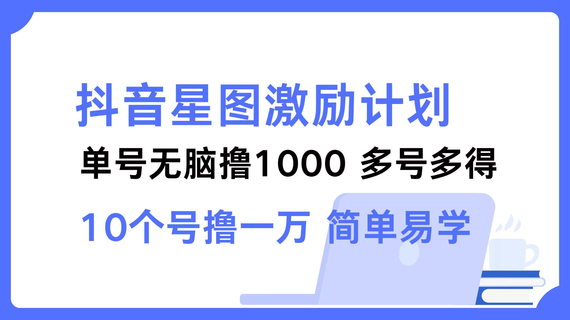 抖音星图激励计划 单号可撸1000  2个号2000  多号多得 简单易学-七七项目网