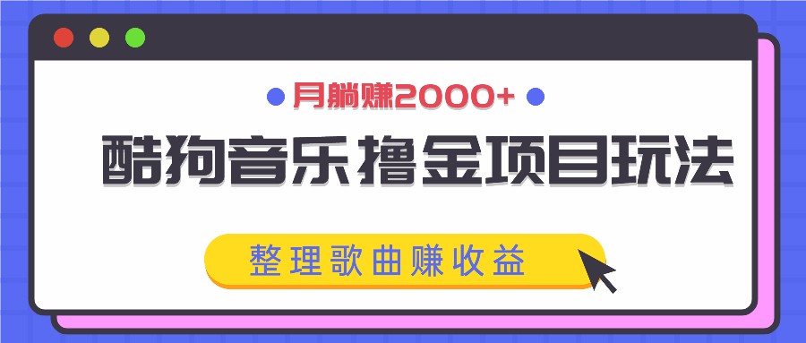 酷狗音乐撸金项目玩法，整理歌曲赚收益，月躺赚2000+-七七项目网