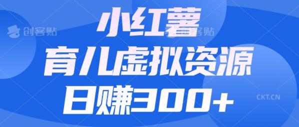 【零成本】小红书靠育儿虚拟资源，日赚300+的保姆级教程-七七项目网