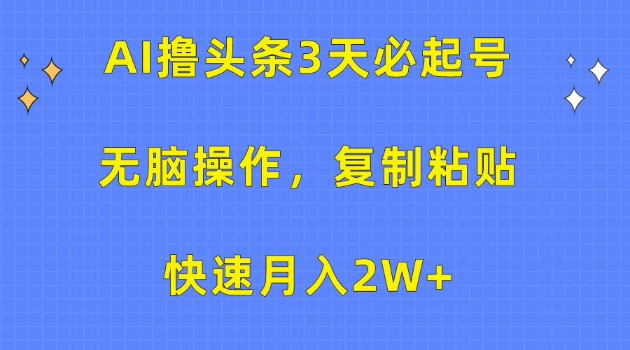 (10043期)AI撸头条3天必起号，无脑操作3分钟1条，复制粘贴快速月入2W+-七七项目网