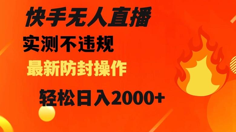 快手无人直播，不违规搭配最新的防封操作，轻松日入2000+【揭秘】-七七项目网