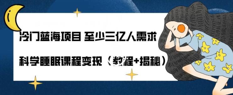 冷门蓝海项目至少三亿人需求科学睡眠课程变现（教程+揭秘）-七七项目网