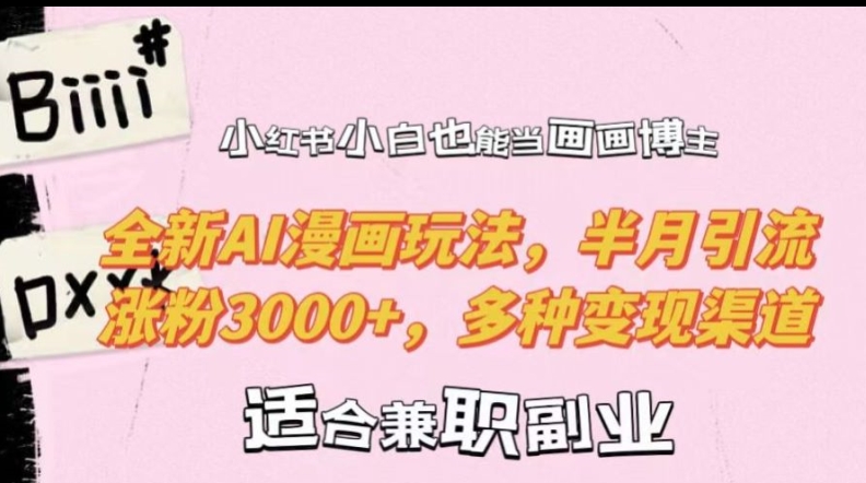 小红书小白也能当画画博主，全新AI漫画玩法，半月引流涨粉3000+，多种变现渠道【揭秘】-七七项目网