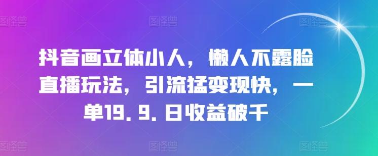 抖音画立体小人，懒人不露脸直播玩法，引流猛变现快，一单19.9.日收益破千【揭秘】-七七项目网