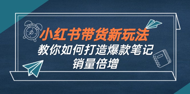 小红书带货新玩法【9月课程】教你如何打造爆款笔记，销量倍增(无水印-七七项目网