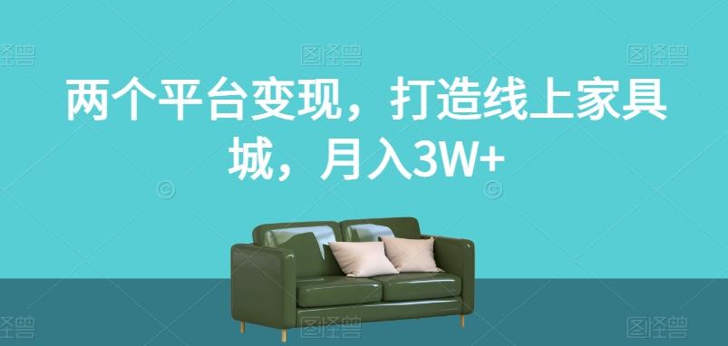 两个平台变现，打造线上家具城，月入3W+【揭秘】-七七项目网