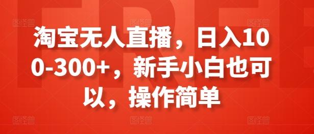 淘宝无人直播，日入100-300+，新手小白也可以，操作简单-七七项目网