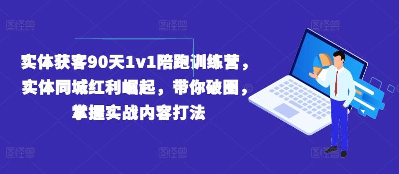 实体获客90天1v1陪跑训练营，实体同城红利崛起，带你破圈，掌握实战内容打法-七七项目网
