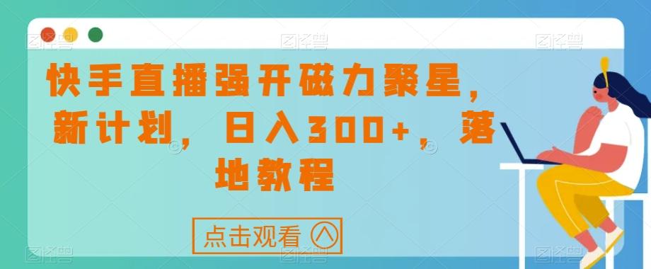 快手直播强开磁力聚星，新计划，日入300+，落地教程-七七项目网