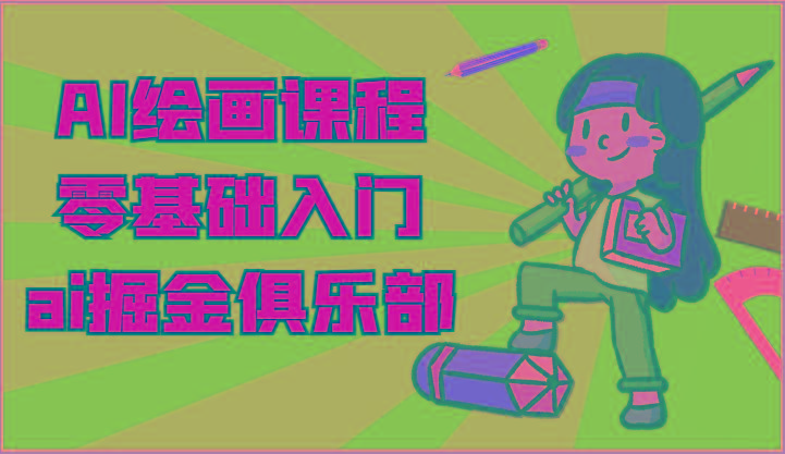ai掘金系列课程-AI绘画零基础入门，小白也能学会利用AI画图-七七项目网