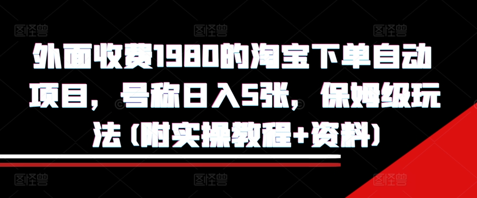 外面收费1980的淘宝下单自动项目，号称日入5张，保姆级玩法(附实操教程+资料)【揭秘】-七七项目网