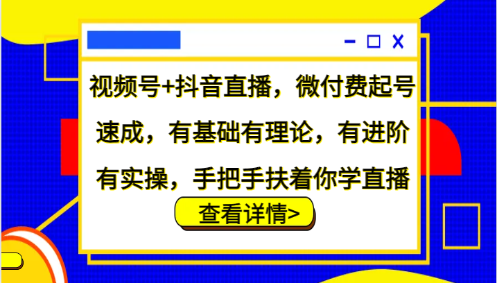 视频号+抖音直播，微付费起号速成，有基础有理论，有进阶有实操，手把手扶着你学直播-七七项目网