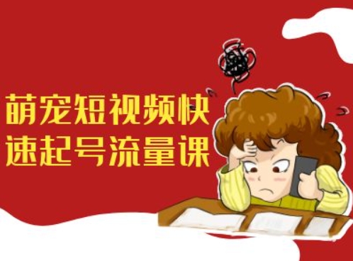 萌宠短视频快速起号流量课，短视频带货宠物新风口-七七项目网