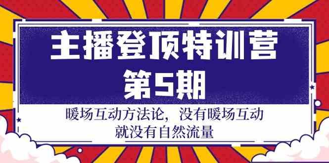 主播登顶特训营第5期：暖场互动方法论 没有暖场互动就没有自然流量(30节)-七七项目网