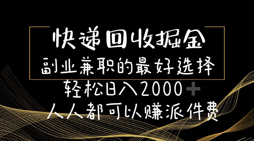 快递回收掘金副业兼职的最好选择轻松日入2000-人人都可以赚派件费-七七项目网