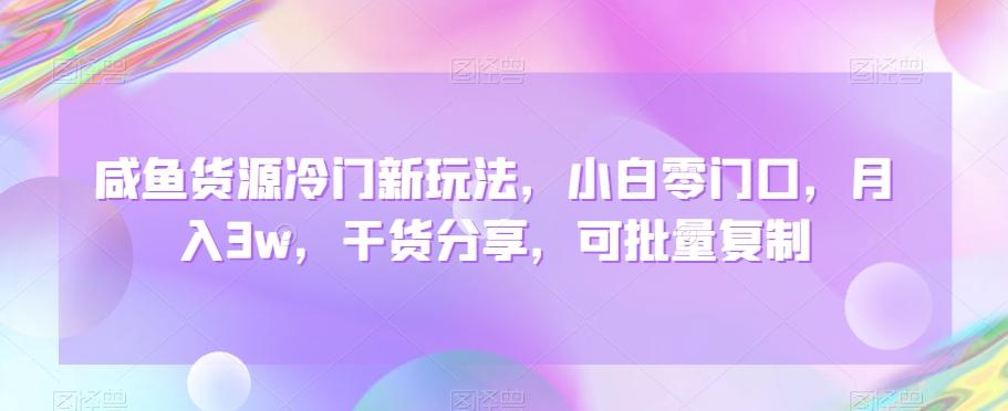 咸鱼货源冷门新玩法，小白零门口，月入3w，干货分享，可批量复制-七七项目网