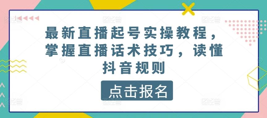 最新直播起号实操教程，掌握直播话术技巧，读懂抖音规则-七七项目网