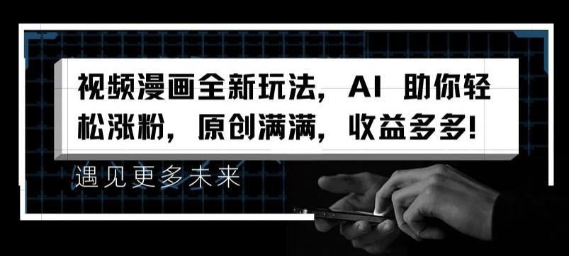 视频漫画全新玩法，AI 助你轻松涨粉，原创满满，收益多多【揭秘】-七七项目网