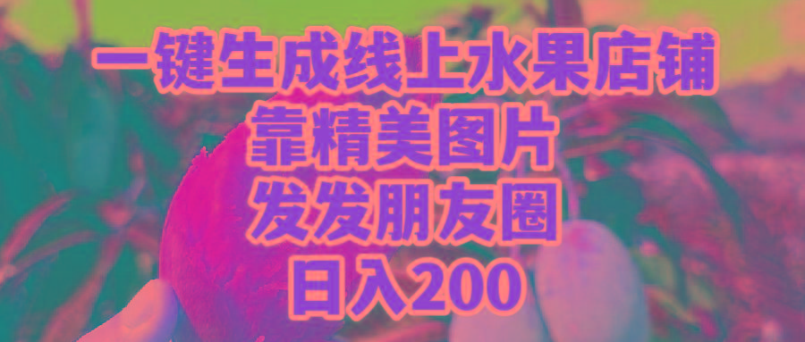 (9467期)一键生成线上水果店，靠精美图片发发朋友圈，也能日入200-七七项目网