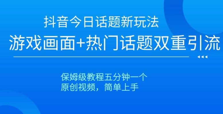 抖音今日话题新玩法，游戏画面+热门话题双重引流，保姆级教程五分钟一个【揭秘】-七七项目网