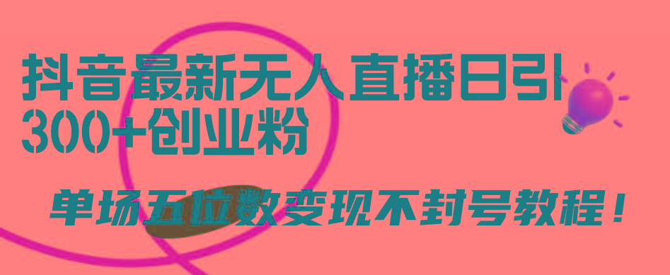 (9366期)抖音最新无人直播日引300+创业粉，单场五位数变现不封号教程！-七七项目网