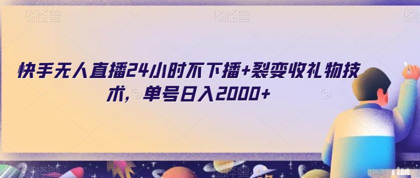 快手无人直播24小时不下播+裂变收礼物技术，单号日入2000+【揭秘】-七七项目网