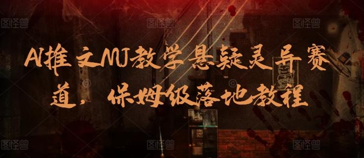 AI推文MJ教学悬疑灵异赛道，保姆级落地教程-七七项目网
