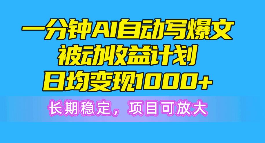 一分钟AI爆文被动收益计划，日均变现1000+，长期稳定，项目可放大-七七项目网
