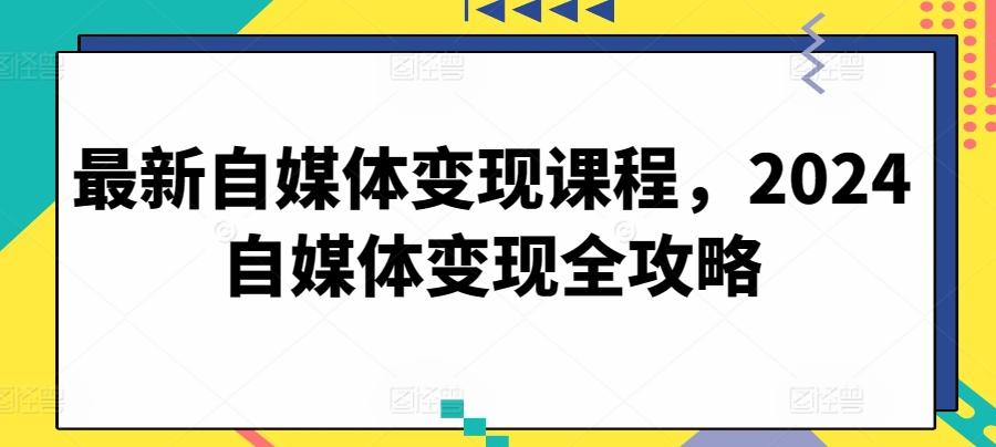 最新自媒体变现课程，2024自媒体变现全攻略-七七项目网