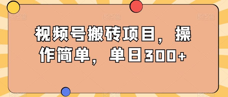 视频号搬砖项目，操作简单，单日300+-七七项目网
