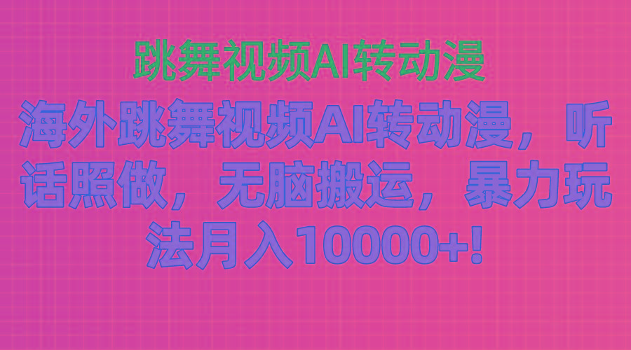 海外跳舞视频AI转动漫，听话照做，无脑搬运，暴力玩法 月入10000+-七七项目网