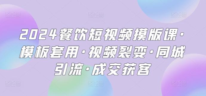 2024餐饮短视频摸版课·模板套用·视频裂变·同城引流·成交获客-七七项目网