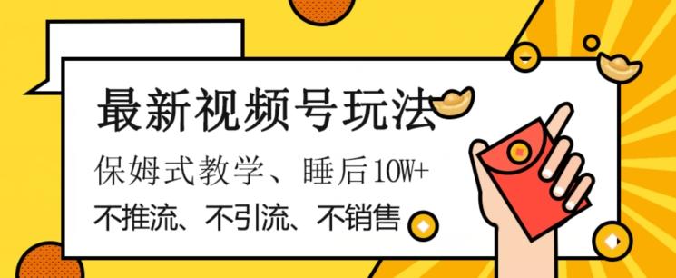 最新视频号玩法，不销售、不引流、不推广，躺着月入1W+，保姆式教学，小白轻松上手【揭秘】-七七项目网