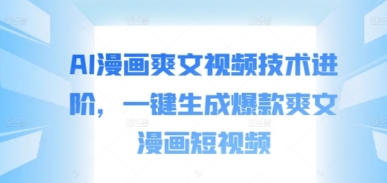 AI漫画爽文视频技术进阶，一键生成爆款爽文漫画短视频-七七项目网