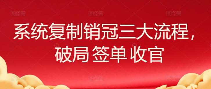 系统复制销冠三大流程，破局 签单 收官-七七项目网