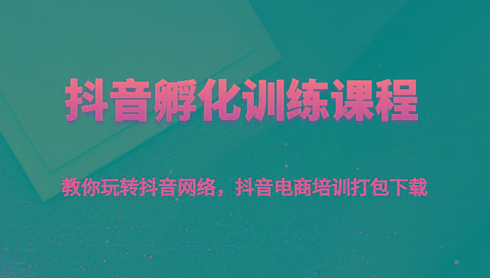 抖音孵化训练课程-教你玩转抖音网络，抖音电商培训打包下载-七七项目网
