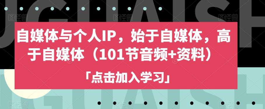 自媒体与个人IP，始于自媒体，高于自媒体（101节音频+资料）-七七项目网