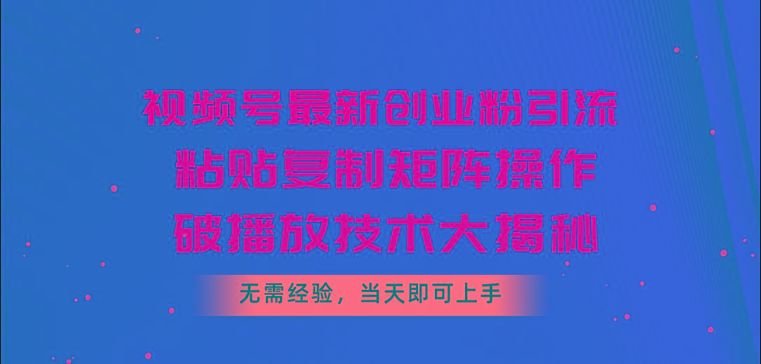 视频号最新创业粉引流，粘贴复制矩阵操作，破播放技术大揭秘，无需经验…-七七项目网