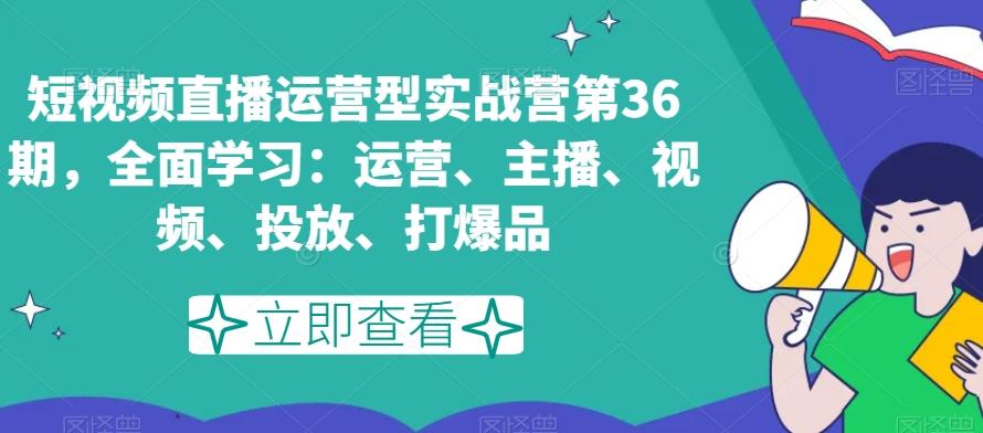 短视频直播运营型实战营第36期，全面学习：运营、主播、视频、投放、打爆品-七七项目网