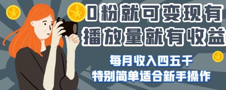 0粉就可变现，有播放量就有收益，每月收入四五千，特别简单适合新手操作【揭秘】-七七项目网