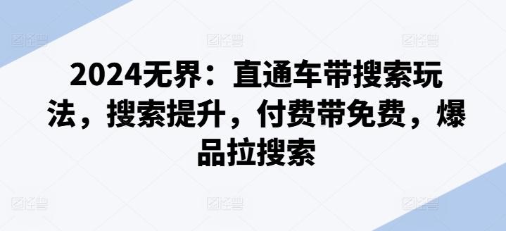2024无界：直通车带搜索玩法，搜索提升，付费带免费，爆品拉搜索-七七项目网