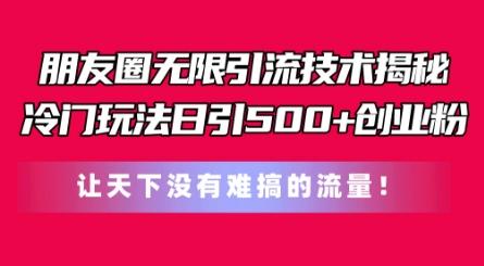朋友圈无限引流技术，一个冷门玩法日引500+创业粉，让天下没有难搞的流量【揭秘】-七七项目网
