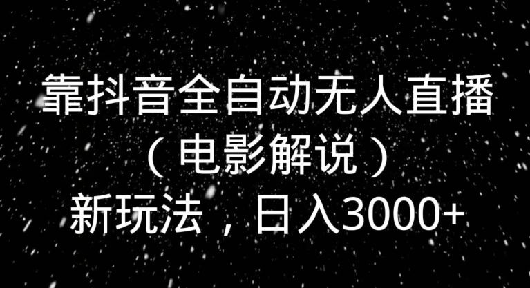 靠抖音全自动无人直播（电影解说）新玩法，日入3000+-七七项目网