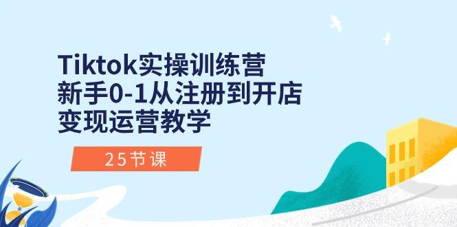 Tiktok实操训练营：新手0-1从注册到开店变现运营教学(25节课-七七项目网