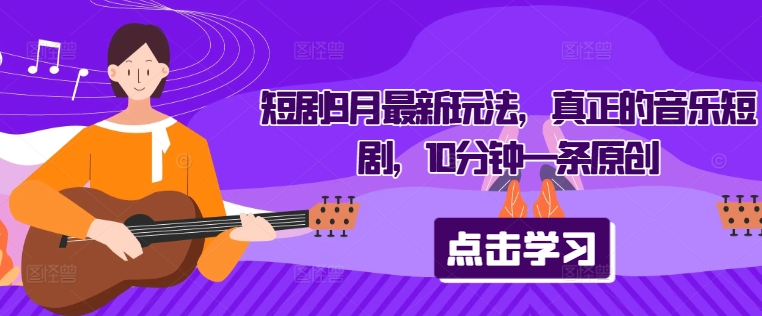 短剧9月最新玩法，真正的音乐短剧，10分钟一条原创-七七项目网