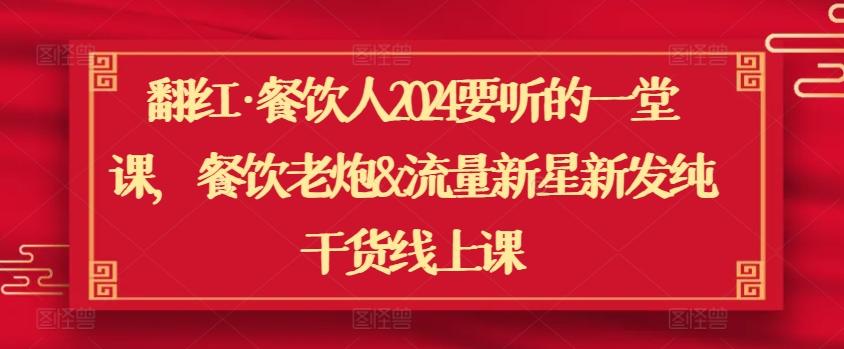 翻红·餐饮人2024要听的一堂课，餐饮老炮&流量新星新发纯干货线上课-七七项目网